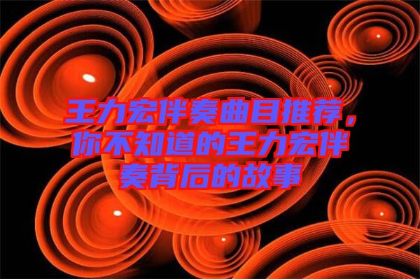 王力宏伴奏曲目推薦，你不知道的王力宏伴奏背后的故事