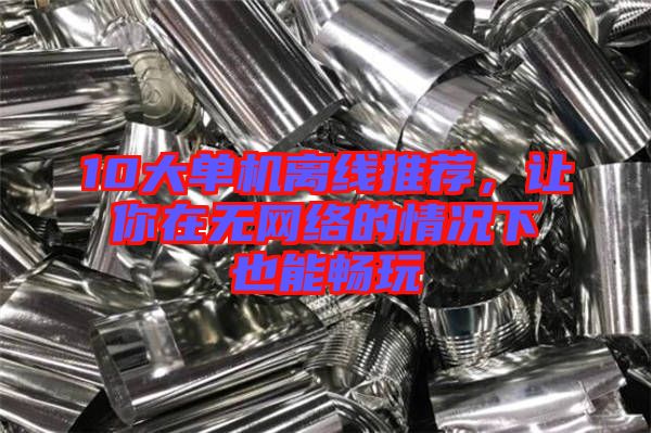 10大單機(jī)離線推薦，讓你在無網(wǎng)絡(luò)的情況下也能暢玩