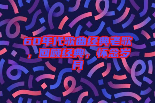 60年代歌曲經(jīng)典老歌，回顧經(jīng)典，懷念歲月
