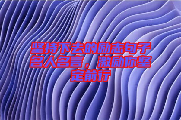 堅持下去的勵志句子名人名言，激勵你堅定前行
