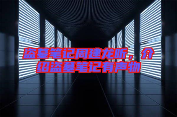 盜墓筆記周建龍聽，介紹盜墓筆記有聲物