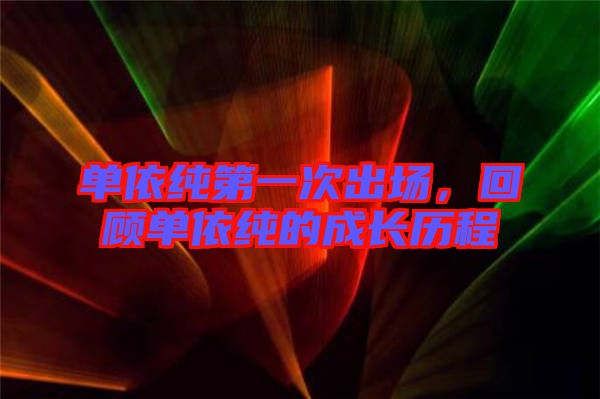 單依純第一次出場(chǎng)，回顧單依純的成長(zhǎng)歷程