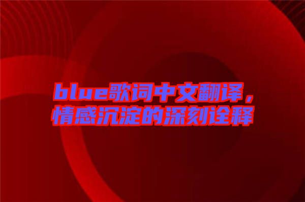 blue歌詞中文翻譯，情感沉淀的深刻詮釋