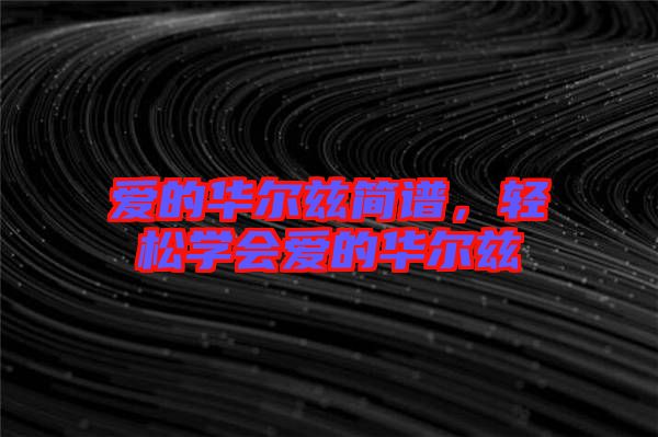 愛(ài)的華爾茲簡(jiǎn)譜，輕松學(xué)會(huì)愛(ài)的華爾茲
