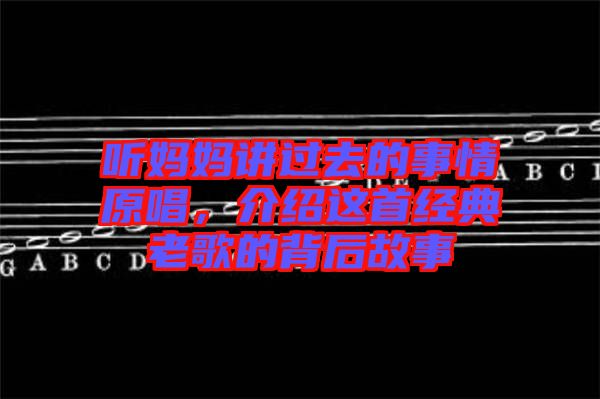 聽媽媽講過去的事情原唱，介紹這首經(jīng)典老歌的背后故事