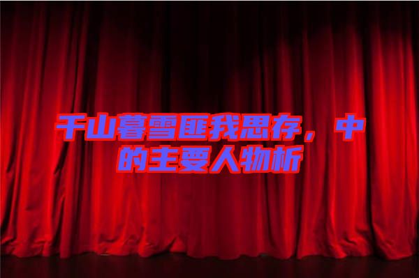 千山暮雪匪我思存，中的主要人物析