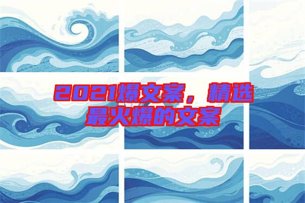 2021爆文案，精選最火爆的文案