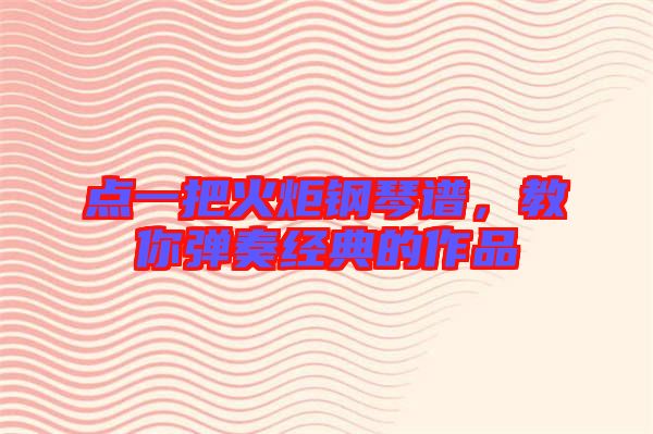 點(diǎn)一把火炬鋼琴譜，教你彈奏經(jīng)典的作品