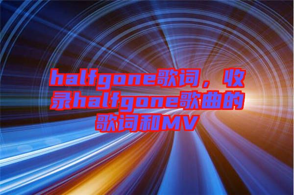 halfgone歌詞，收錄halfgone歌曲的歌詞和MV