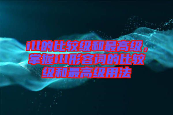 ill的比較級和最高級，掌握ill形容詞的比較級和最高級用法