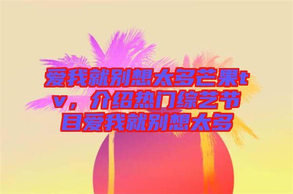 愛我就別想太多芒果tv，介紹熱門綜藝節(jié)目愛我就別想太多