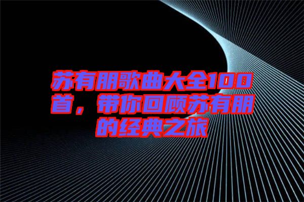 蘇有朋歌曲大全100首，帶你回顧蘇有朋的經(jīng)典之旅