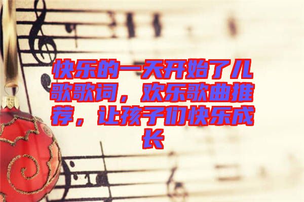 快樂的一天開始了兒歌歌詞，歡樂歌曲推薦，讓孩子們快樂成長