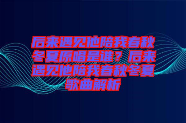 后來遇見他陪我春秋冬夏原唱是誰？后來遇見他陪我春秋冬夏歌曲解析