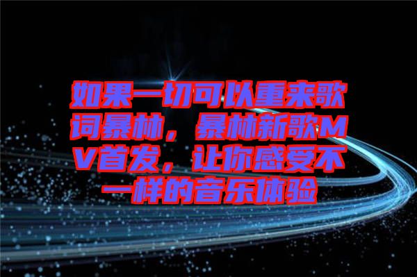 如果一切可以重來歌詞暴林，暴林新歌MV首發(fā)，讓你感受不一樣的音樂體驗