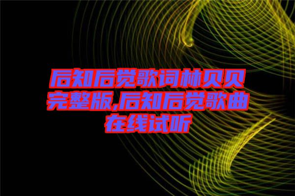 后知后覺(jué)歌詞林貝貝完整版,后知后覺(jué)歌曲在線(xiàn)試聽(tīng)