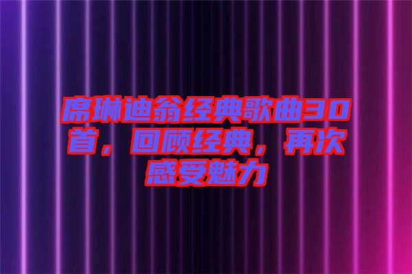 席琳迪翁經(jīng)典歌曲30首，回顧經(jīng)典，再次感受魅力