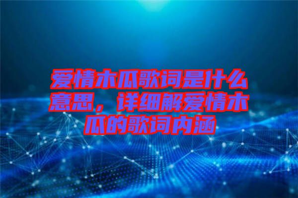 愛情木瓜歌詞是什么意思，詳細(xì)解愛情木瓜的歌詞內(nèi)涵