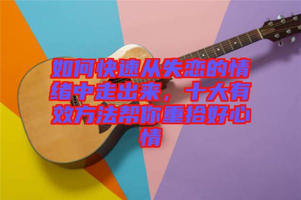 如何快速從失戀的情緒中走出來，十大有效方法幫你重拾好心情