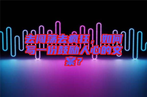 去闖蕩去瘋狂，如何寫(xiě)一份鼓勵(lì)人心的文案？
