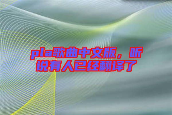 pla歌曲中文版，聽說有人已經(jīng)翻譯了