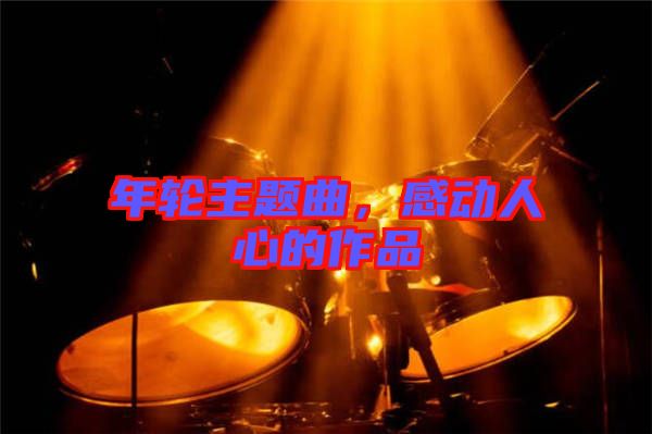 年輪主題曲，感動人心的作品