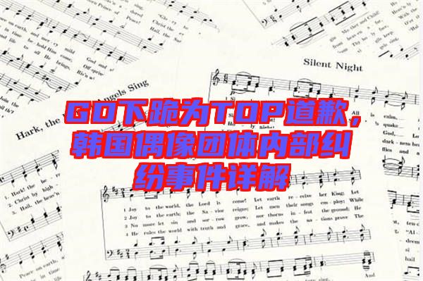 GD下跪?yàn)門(mén)OP道歉，韓國(guó)偶像團(tuán)體內(nèi)部糾紛事件詳解