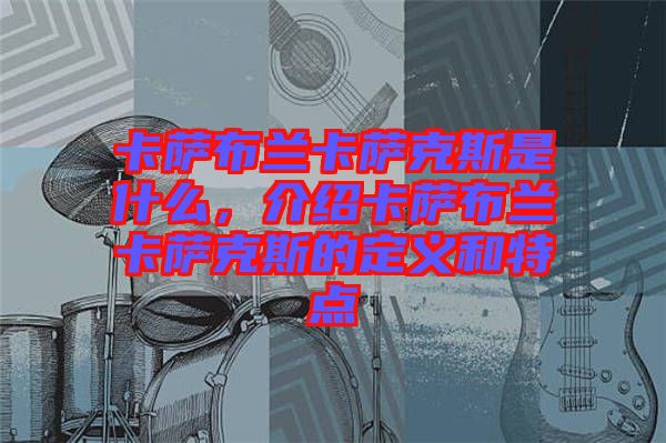卡薩布蘭卡薩克斯是什么，介紹卡薩布蘭卡薩克斯的定義和特點