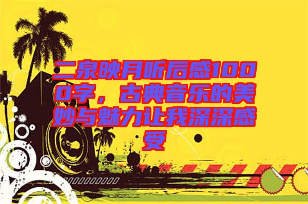 二泉映月聽后感1000字，古典音樂的美妙與魅力讓我深深感受