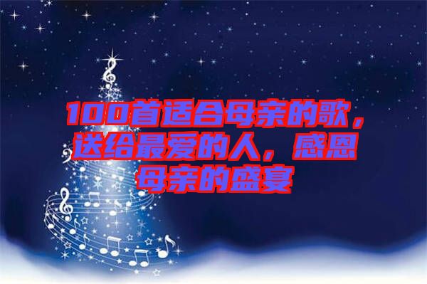 100首適合母親的歌，送給最愛(ài)的人，感恩母親的盛宴