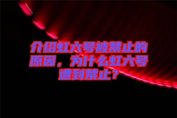 介紹虹六號(hào)被禁止的原因，為什么虹六號(hào)遭到禁止？