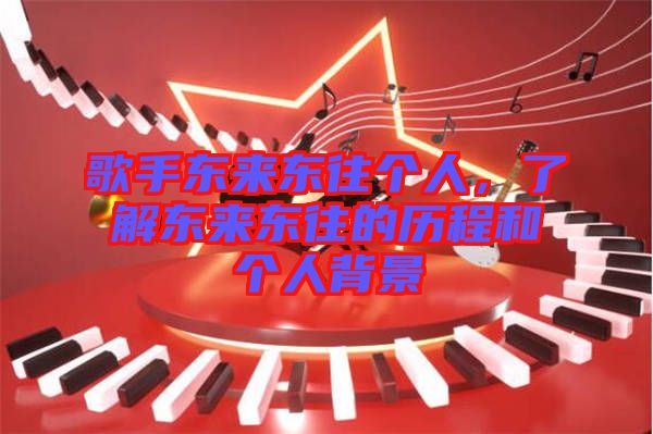歌手東來東往個(gè)人，了解東來東往的歷程和個(gè)人背景