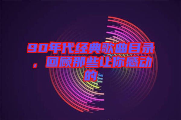 90年代經典歌曲目錄，回顧那些讓你感動的