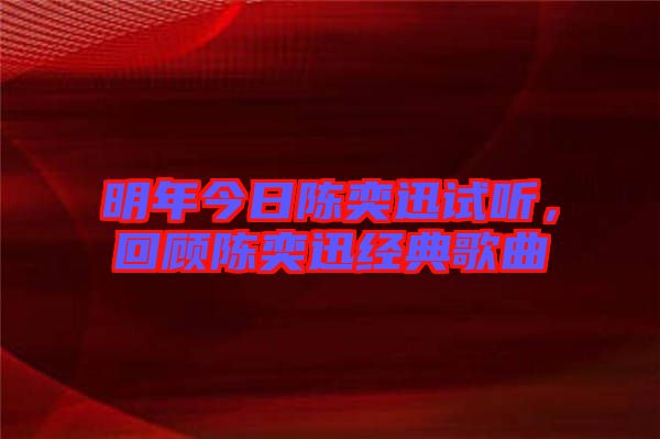 明年今日陳奕迅試聽，回顧陳奕迅經(jīng)典歌曲