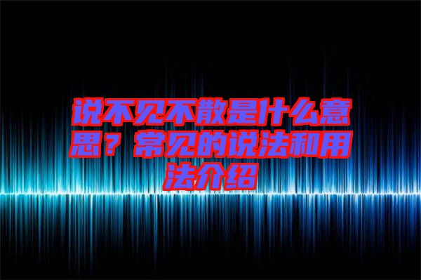 說不見不散是什么意思？常見的說法和用法介紹