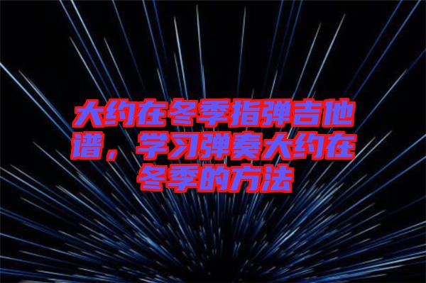 大約在冬季指彈吉他譜，學(xué)習(xí)彈奏大約在冬季的方法