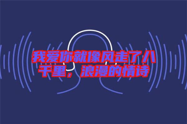 我愛你就像風走了八千里，浪漫的情詩