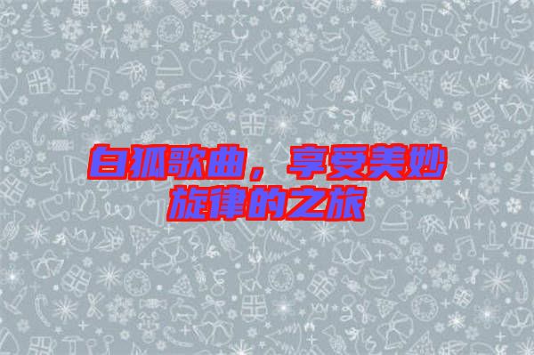 白狐歌曲，享受美妙旋律的之旅