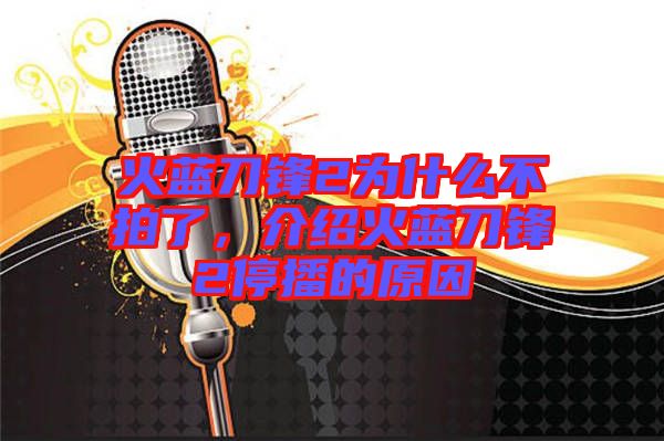 火藍刀鋒2為什么不拍了，介紹火藍刀鋒2停播的原因