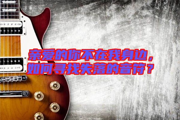 親愛的你不在我身邊，如何尋找失落的音符？