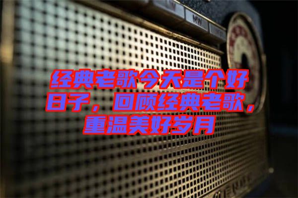 經(jīng)典老歌今天是個(gè)好日子，回顧經(jīng)典老歌，重溫美好歲月