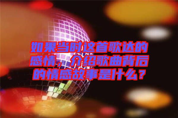 如果當(dāng)時這首歌達(dá)的感情，介紹歌曲背后的情感故事是什么？