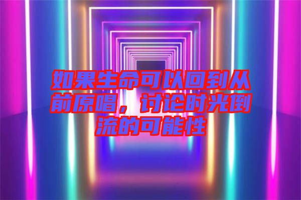 如果生命可以回到從前原唱，討論時(shí)光倒流的可能性