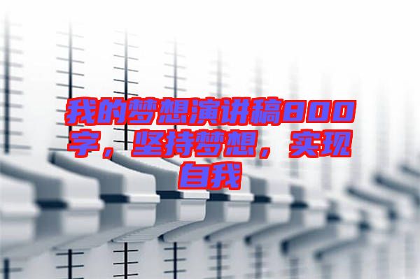 我的夢想演講稿800字，堅持夢想，實現(xiàn)自我