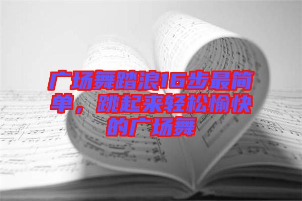 廣場舞踏浪16步最簡單，跳起來輕松愉快的廣場舞