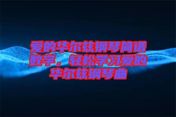 愛(ài)的華爾茲鋼琴簡(jiǎn)譜數(shù)字，輕松學(xué)習(xí)愛(ài)的華爾茲鋼琴曲