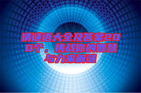 猜謎語大全及答案200個，挑戰(zhàn)你的智慧與力來解謎