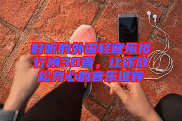 好聽(tīng)的外國(guó)輕音樂(lè)排行榜30首，讓你放松身心的音樂(lè)推薦