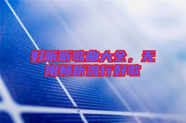 好聽(tīng)聽(tīng)歌曲大全，無(wú)限暢聽(tīng)流行好歌
