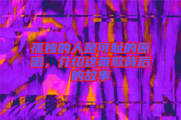 孤獨(dú)的人是可恥的原唱，介紹這首歌背后的故事